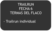 TRAILRUN   FECHA 6 TERMAS DEL FLACO  - Trailrun individual